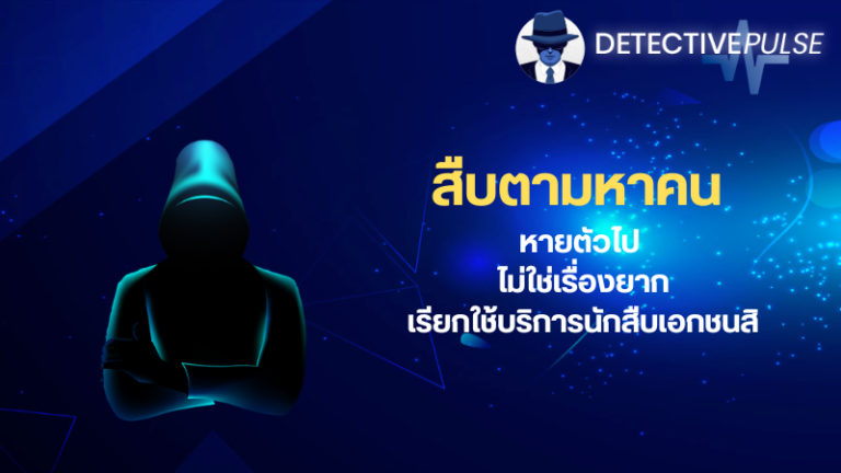 สืบตามหาคน หายตัวไป ไม่ใช่เรื่องยากเมื่อคุณมีนักสืบเอกชน